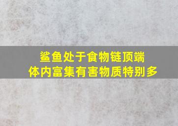 鲨鱼处于食物链顶端 体内富集有害物质特别多